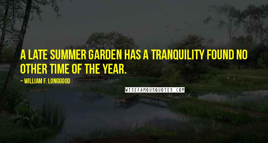 William F. Longgood Quotes: A late summer garden has a tranquility found no other time of the year.