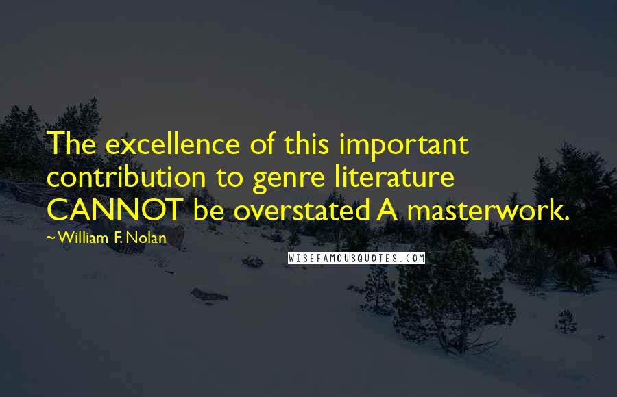 William F. Nolan Quotes: The excellence of this important contribution to genre literature CANNOT be overstated A masterwork.