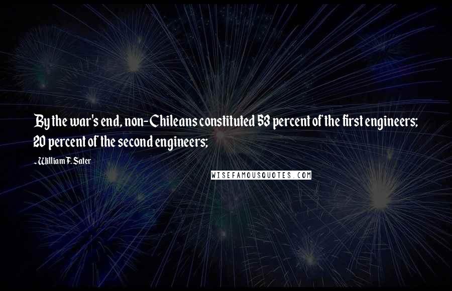 William F. Sater Quotes: By the war's end, non-Chileans constituted 53 percent of the first engineers; 20 percent of the second engineers;