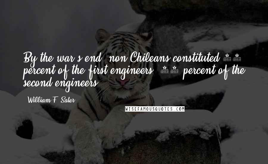 William F. Sater Quotes: By the war's end, non-Chileans constituted 53 percent of the first engineers; 20 percent of the second engineers;