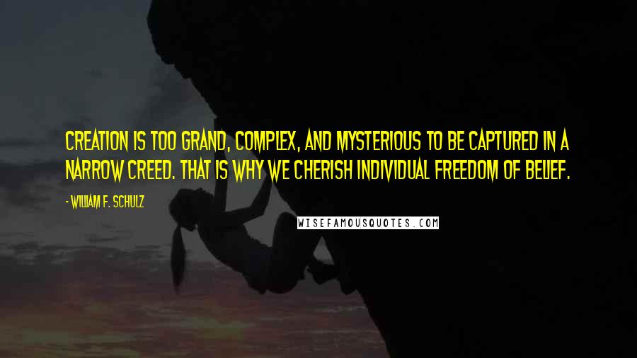 William F. Schulz Quotes: Creation is too grand, complex, and mysterious to be captured in a narrow creed. That is why we cherish individual freedom of belief.