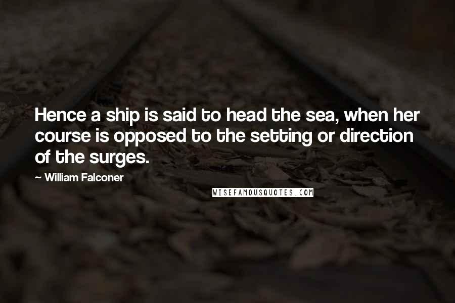 William Falconer Quotes: Hence a ship is said to head the sea, when her course is opposed to the setting or direction of the surges.