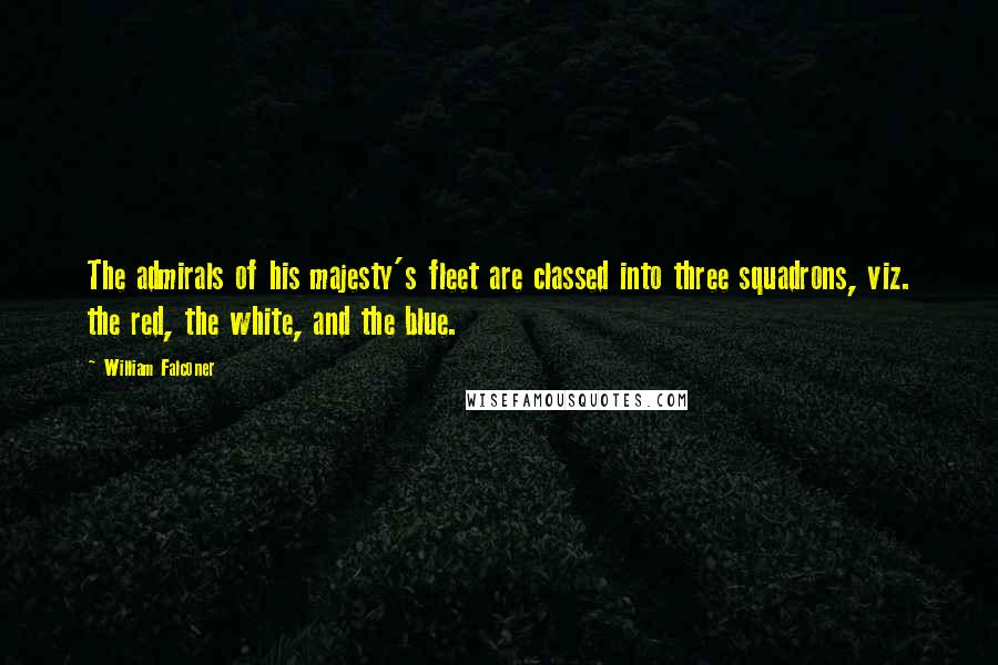 William Falconer Quotes: The admirals of his majesty's fleet are classed into three squadrons, viz. the red, the white, and the blue.
