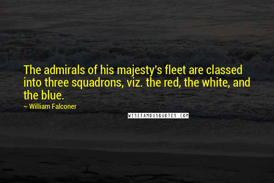 William Falconer Quotes: The admirals of his majesty's fleet are classed into three squadrons, viz. the red, the white, and the blue.