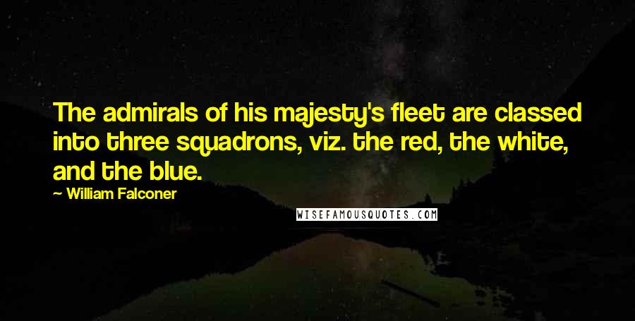 William Falconer Quotes: The admirals of his majesty's fleet are classed into three squadrons, viz. the red, the white, and the blue.