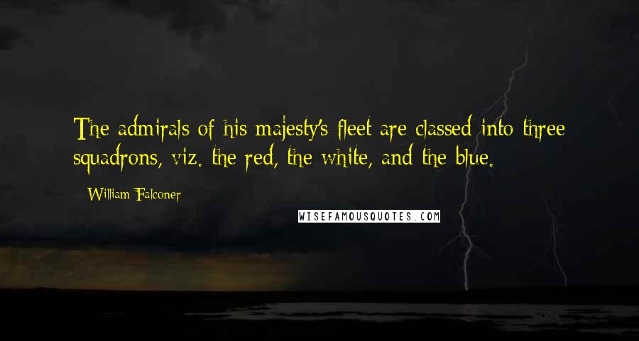 William Falconer Quotes: The admirals of his majesty's fleet are classed into three squadrons, viz. the red, the white, and the blue.