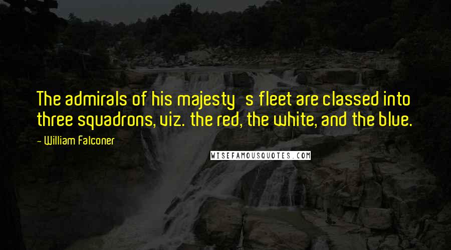 William Falconer Quotes: The admirals of his majesty's fleet are classed into three squadrons, viz. the red, the white, and the blue.
