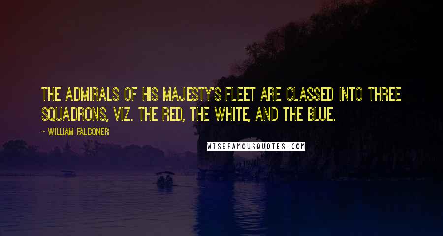 William Falconer Quotes: The admirals of his majesty's fleet are classed into three squadrons, viz. the red, the white, and the blue.
