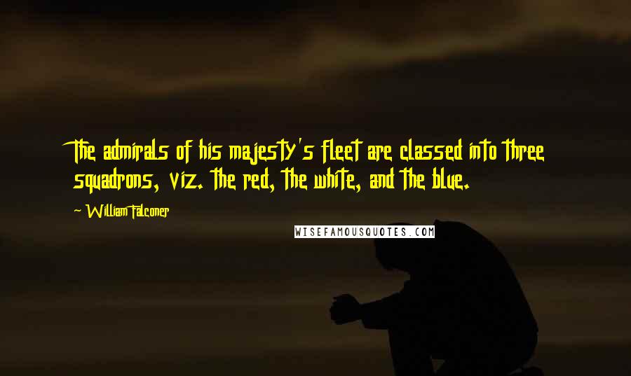 William Falconer Quotes: The admirals of his majesty's fleet are classed into three squadrons, viz. the red, the white, and the blue.