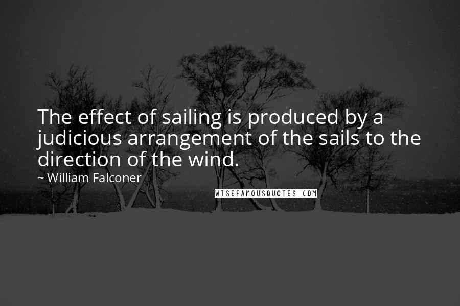 William Falconer Quotes: The effect of sailing is produced by a judicious arrangement of the sails to the direction of the wind.
