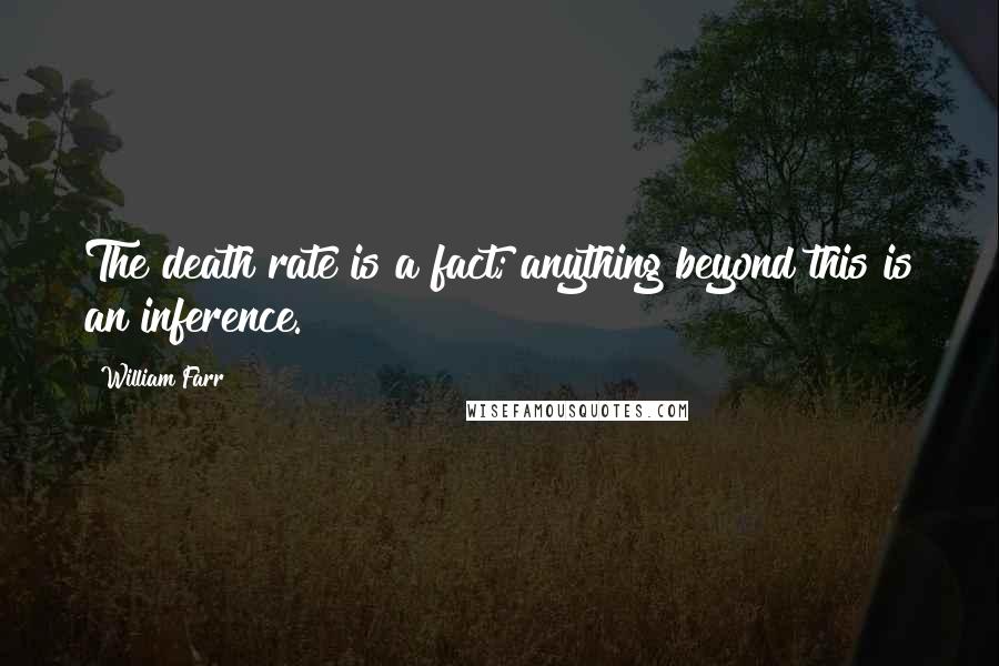 William Farr Quotes: The death rate is a fact; anything beyond this is an inference.