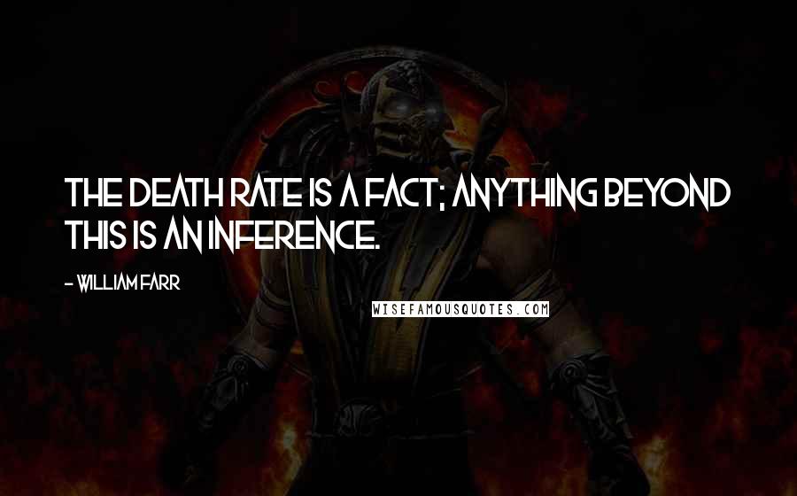 William Farr Quotes: The death rate is a fact; anything beyond this is an inference.