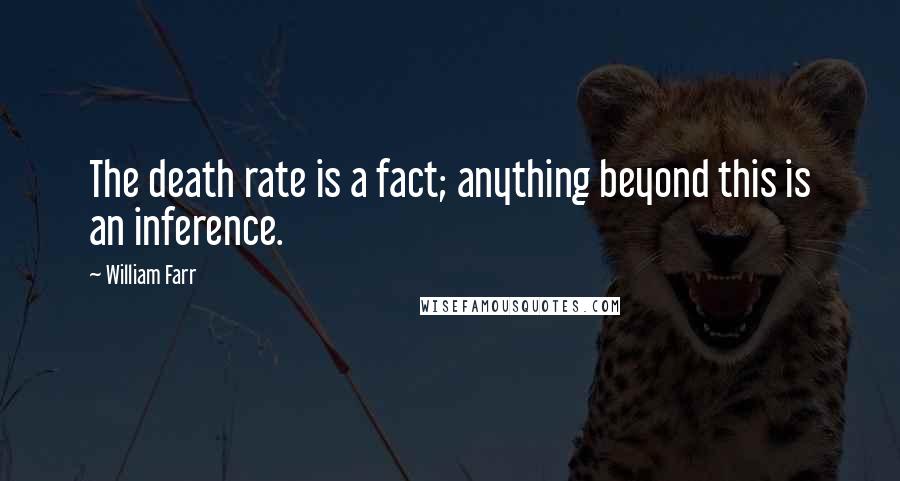 William Farr Quotes: The death rate is a fact; anything beyond this is an inference.