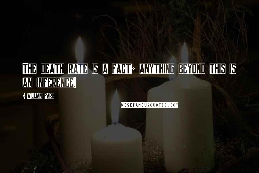 William Farr Quotes: The death rate is a fact; anything beyond this is an inference.