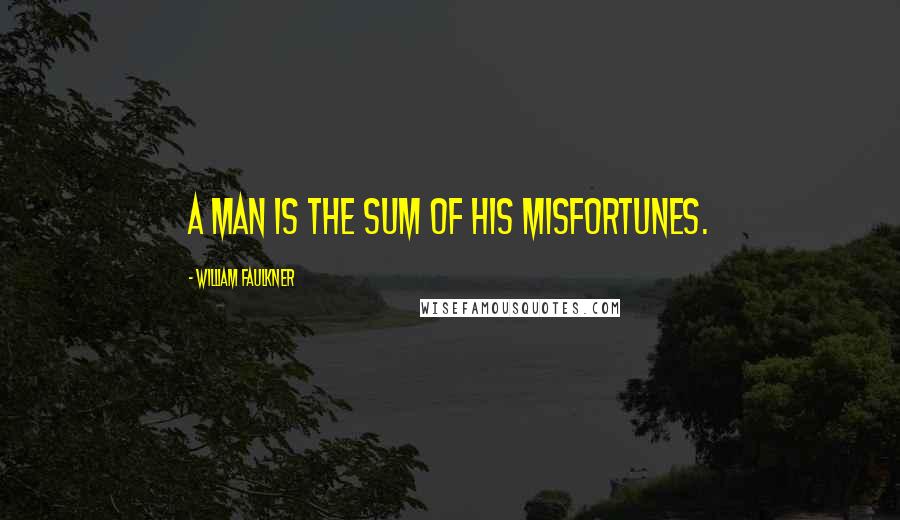 William Faulkner Quotes: A man is the sum of his misfortunes.