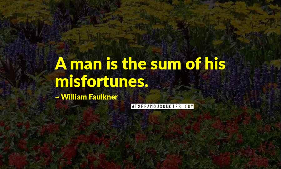 William Faulkner Quotes: A man is the sum of his misfortunes.