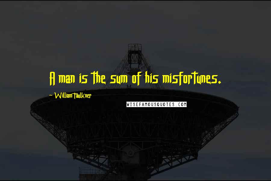 William Faulkner Quotes: A man is the sum of his misfortunes.