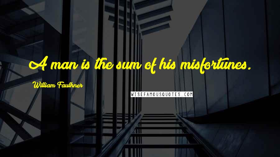 William Faulkner Quotes: A man is the sum of his misfortunes.