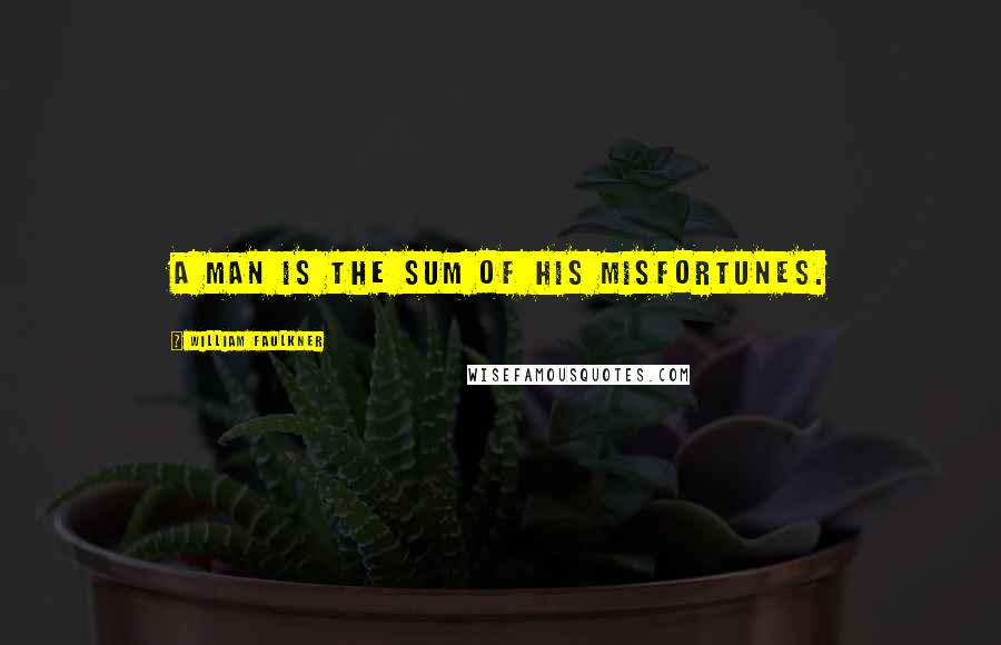 William Faulkner Quotes: A man is the sum of his misfortunes.