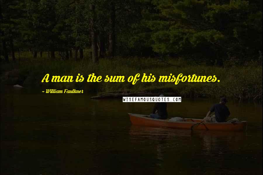 William Faulkner Quotes: A man is the sum of his misfortunes.