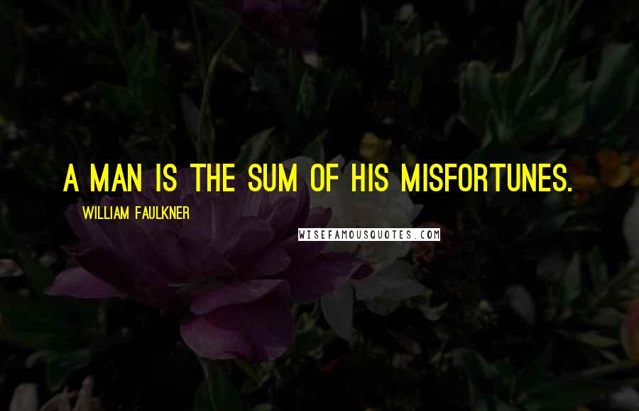 William Faulkner Quotes: A man is the sum of his misfortunes.