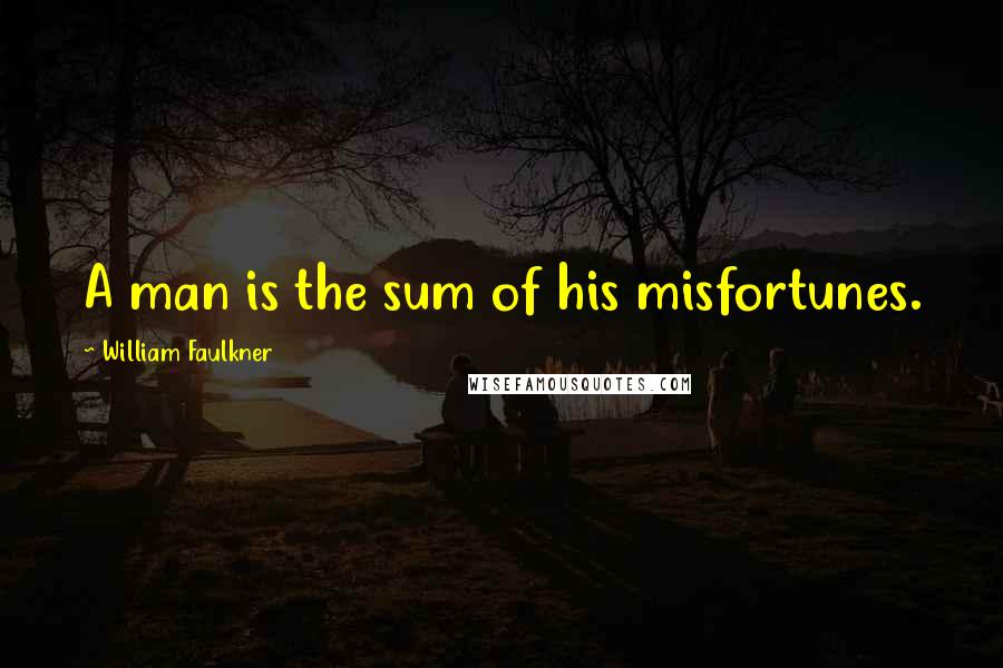 William Faulkner Quotes: A man is the sum of his misfortunes.