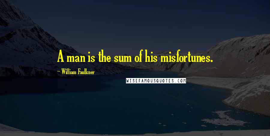 William Faulkner Quotes: A man is the sum of his misfortunes.