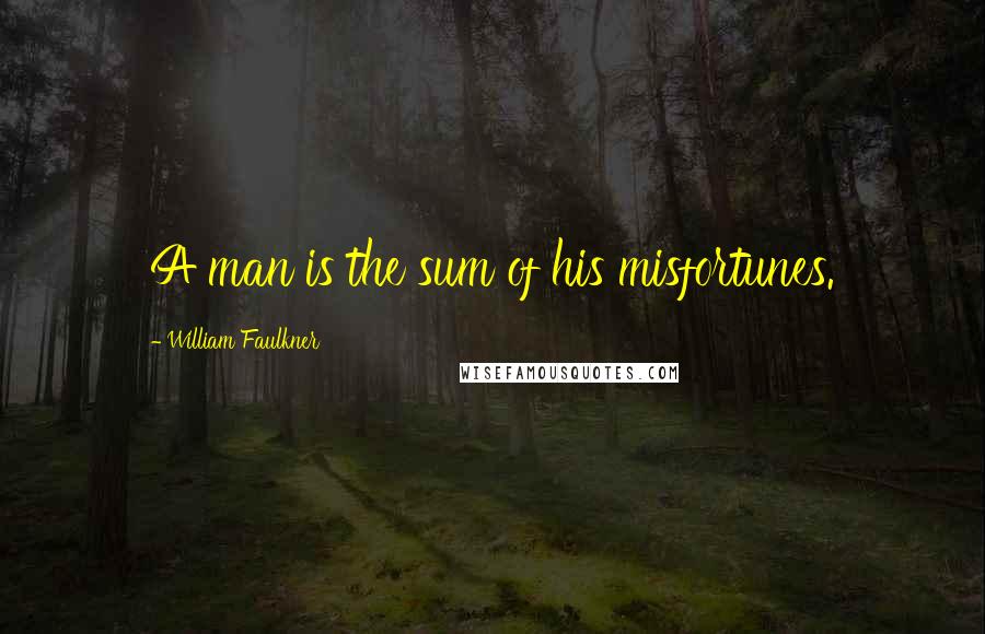 William Faulkner Quotes: A man is the sum of his misfortunes.