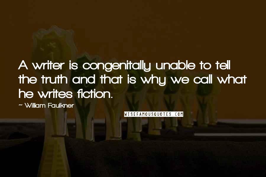 William Faulkner Quotes: A writer is congenitally unable to tell the truth and that is why we call what he writes fiction.