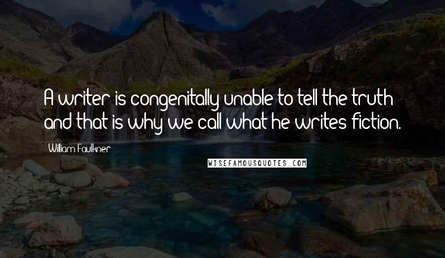 William Faulkner Quotes: A writer is congenitally unable to tell the truth and that is why we call what he writes fiction.