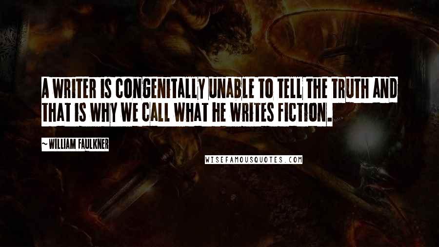 William Faulkner Quotes: A writer is congenitally unable to tell the truth and that is why we call what he writes fiction.