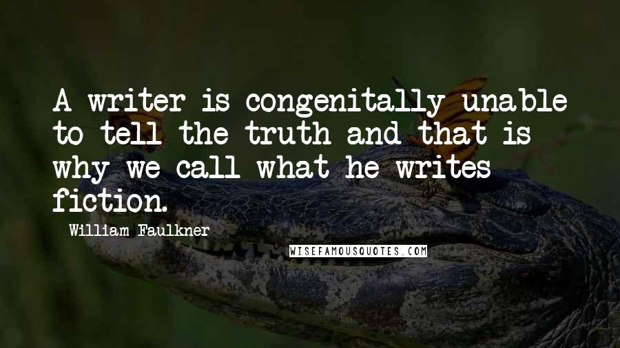 William Faulkner Quotes: A writer is congenitally unable to tell the truth and that is why we call what he writes fiction.