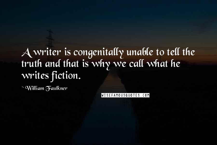 William Faulkner Quotes: A writer is congenitally unable to tell the truth and that is why we call what he writes fiction.