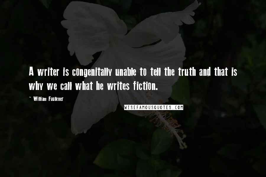William Faulkner Quotes: A writer is congenitally unable to tell the truth and that is why we call what he writes fiction.