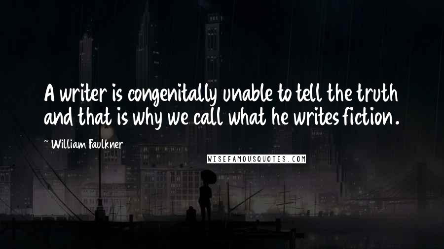 William Faulkner Quotes: A writer is congenitally unable to tell the truth and that is why we call what he writes fiction.