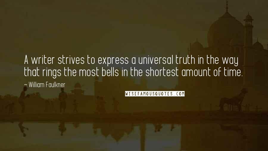 William Faulkner Quotes: A writer strives to express a universal truth in the way that rings the most bells in the shortest amount of time.