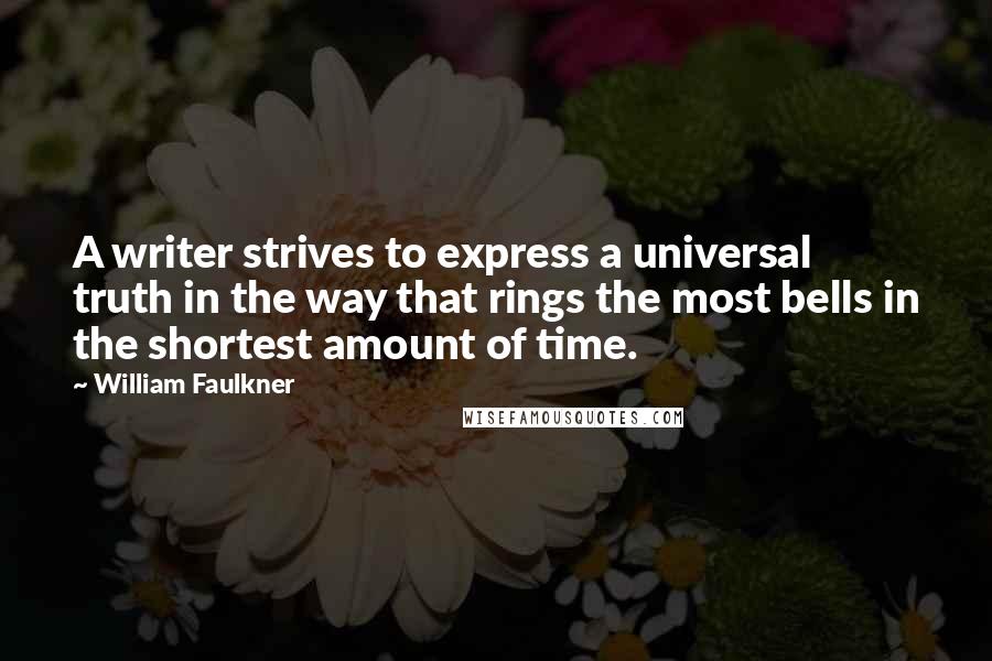 William Faulkner Quotes: A writer strives to express a universal truth in the way that rings the most bells in the shortest amount of time.