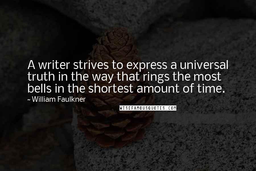 William Faulkner Quotes: A writer strives to express a universal truth in the way that rings the most bells in the shortest amount of time.