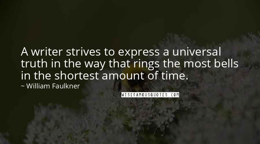 William Faulkner Quotes: A writer strives to express a universal truth in the way that rings the most bells in the shortest amount of time.