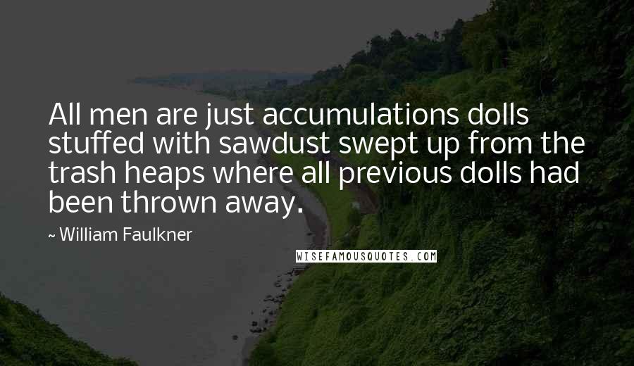 William Faulkner Quotes: All men are just accumulations dolls stuffed with sawdust swept up from the trash heaps where all previous dolls had been thrown away.