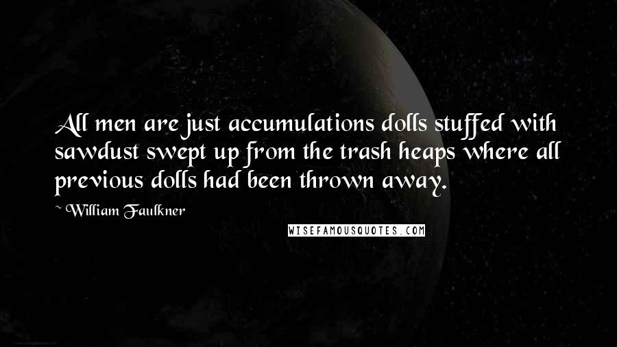 William Faulkner Quotes: All men are just accumulations dolls stuffed with sawdust swept up from the trash heaps where all previous dolls had been thrown away.