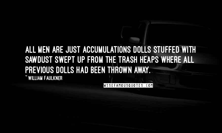 William Faulkner Quotes: All men are just accumulations dolls stuffed with sawdust swept up from the trash heaps where all previous dolls had been thrown away.