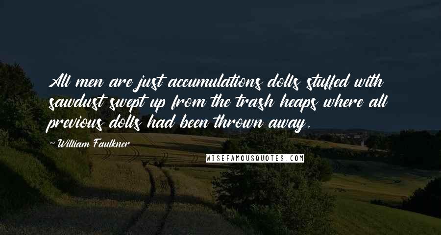 William Faulkner Quotes: All men are just accumulations dolls stuffed with sawdust swept up from the trash heaps where all previous dolls had been thrown away.