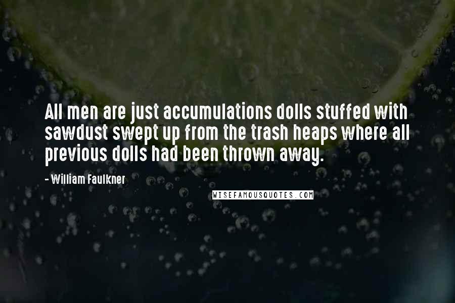 William Faulkner Quotes: All men are just accumulations dolls stuffed with sawdust swept up from the trash heaps where all previous dolls had been thrown away.