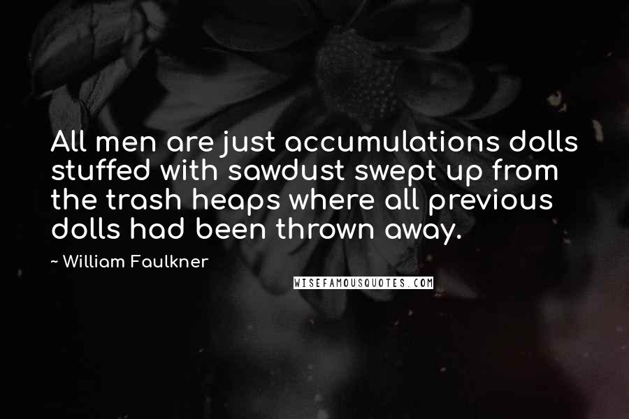 William Faulkner Quotes: All men are just accumulations dolls stuffed with sawdust swept up from the trash heaps where all previous dolls had been thrown away.