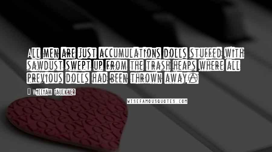 William Faulkner Quotes: All men are just accumulations dolls stuffed with sawdust swept up from the trash heaps where all previous dolls had been thrown away.