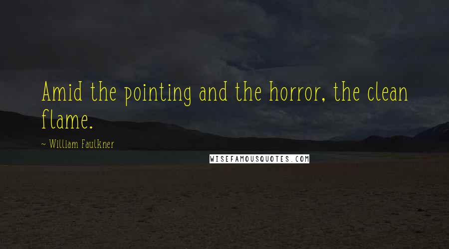William Faulkner Quotes: Amid the pointing and the horror, the clean flame.