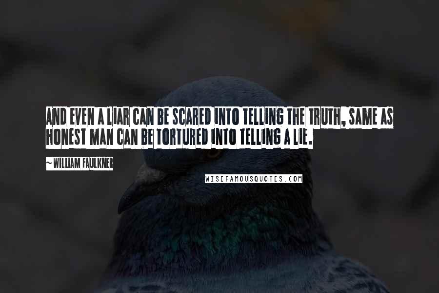 William Faulkner Quotes: And even a liar can be scared into telling the truth, same as honest man can be tortured into telling a lie.