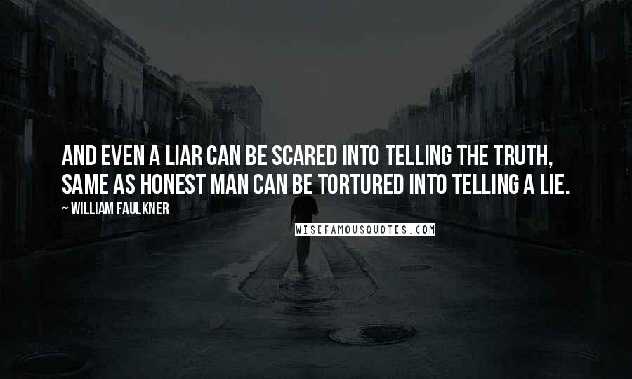 William Faulkner Quotes: And even a liar can be scared into telling the truth, same as honest man can be tortured into telling a lie.