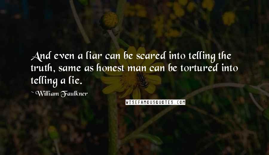 William Faulkner Quotes: And even a liar can be scared into telling the truth, same as honest man can be tortured into telling a lie.